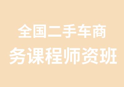 全国二手车商务课程师资班将启动