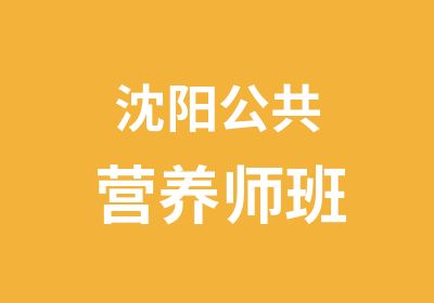 沈阳公共营养师班