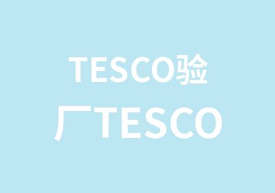 TESCO验厂TESCO验厂咨询公司