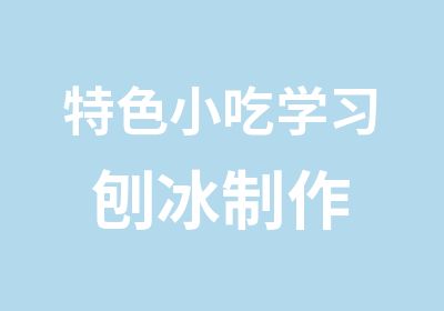 特色小吃学习 刨冰制作 刨冰技术培训