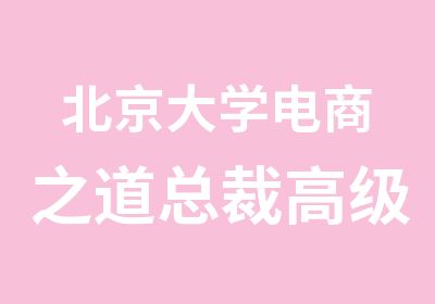 北京大学电商之道总裁研修班