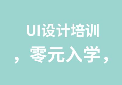 UI设计培训，零元入学，高薪就业