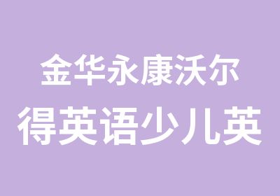 金华永康沃尔得英语少儿英语启蒙班幼儿