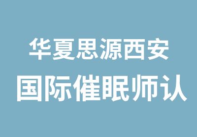 华夏思源西安国际催眠师认证培训班隆重开课