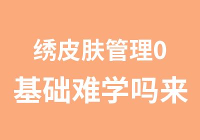 绣皮肤管理0基础难学吗来本色纹绣