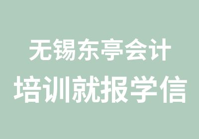 无锡东亭会计培训就报学信教育