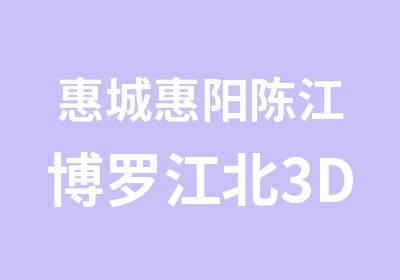 惠城惠阳陈江博罗江北3D室内培训