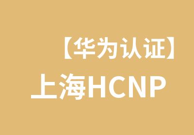 【华为认证】上海HCNP-CC联络中心认证