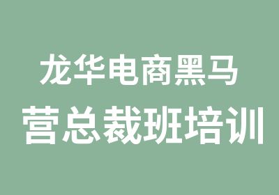 龙华电商黑马营总裁班培训