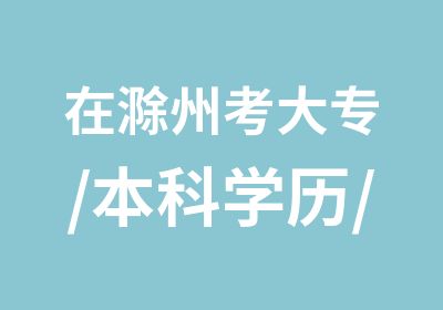 在滁州考大专/本科学历/网络教育/成人高考学历