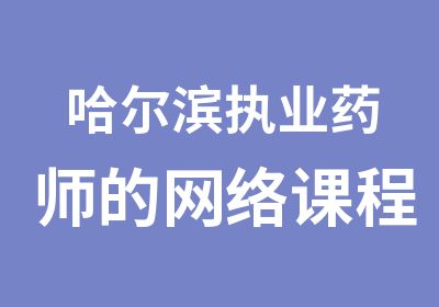 哈尔滨执业药师的网络课程（免费课）