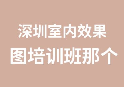 深圳室内效果图培训班那个好