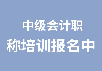 中级会计职称培训报名中