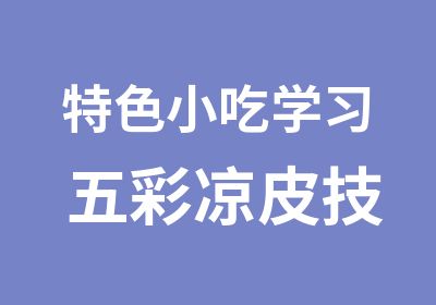 特色小吃学习 五彩凉皮技术培训