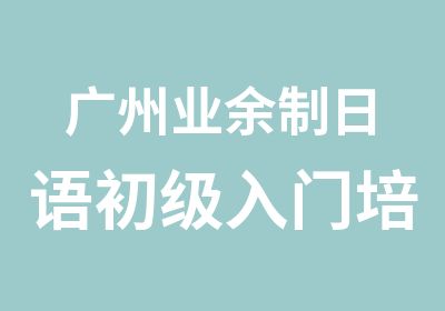 广州业余制日语初级入门培训周末班