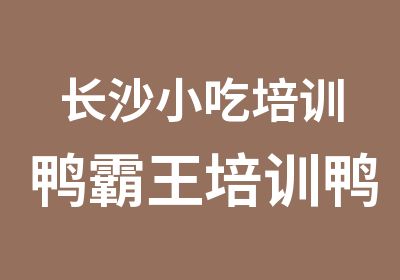 长沙小吃培训鸭霸王培训鸭霸王培训