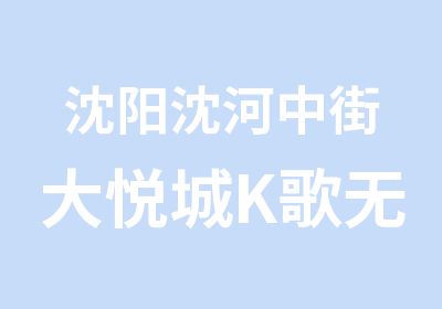 沈阳沈河中街大悦城K歌无基础速成