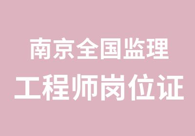 南京全国监理工程师岗位证书班