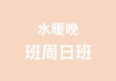 水暖晚班周日班