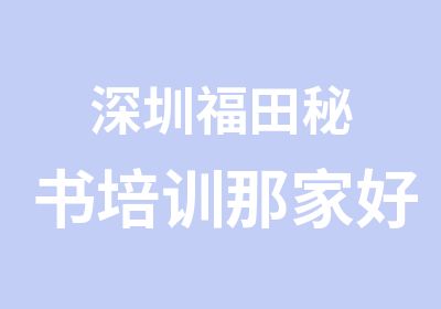 深圳福田秘书培训那家好