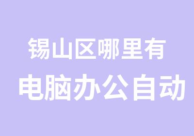 锡山区哪里有电脑办公自动化培训班