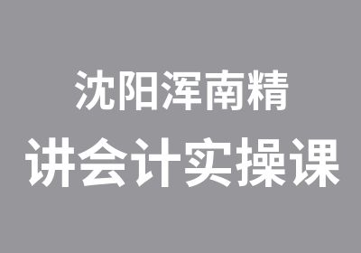 沈阳浑南精讲会计实操课