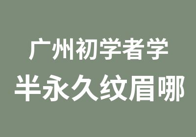 广州初学者学半永久纹眉哪里好-本色纹绣学院