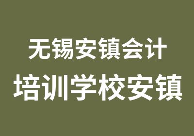 无锡安镇会计培训学校安镇学会计