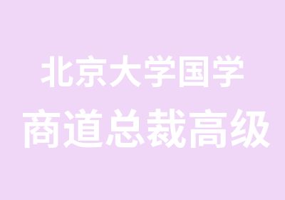 北京大学国学商道总裁研修班