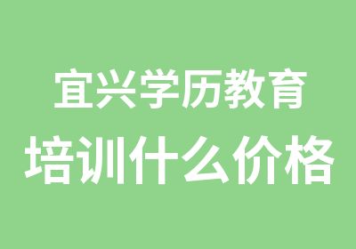 宜兴学历教育培训什么价格