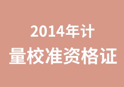 2014年计量校准资格证书培训长度热工