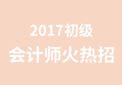 2017初级会计师火热招生