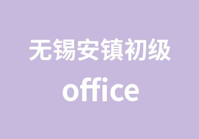 无锡安镇初级office办公自动化培训