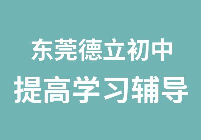 东莞德立初中提高学习辅导课程