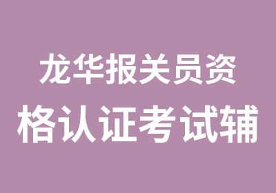 龙华报关员资格认证考试辅导班