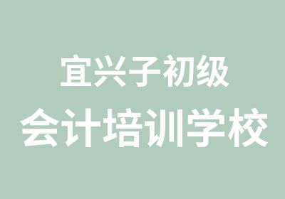 宜兴子初级会计培训学校