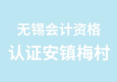 无锡会计资格认证安镇梅村会计学校报名