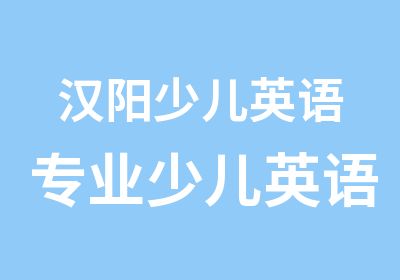 汉阳少儿英语专业少儿英语培训课程