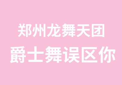 郑州龙舞天团爵士舞误区你知道几个