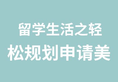 留学生活之轻松规划申请美国本科留学生活