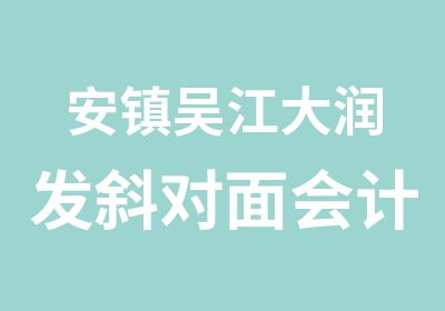 安镇吴江大润发斜对面会计学校专业的选