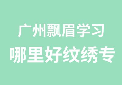 广州飘眉学习哪里好纹绣专业培训飘眉