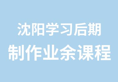 沈阳学习后期制作业余课程