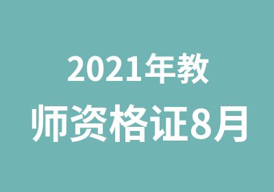 2021年教师资格证8月面授班报名进行中