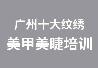 广州十大纹绣美甲美睫培训学校