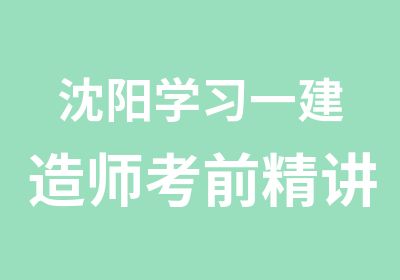 沈阳学习一建造师考前精讲班培训