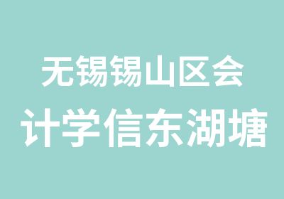 无锡锡山区会计学信东湖塘会计培训选学信