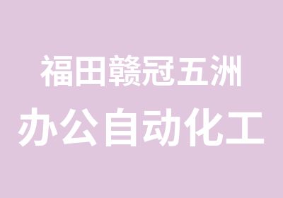 福田赣冠五洲办公自动化工程师培训简章