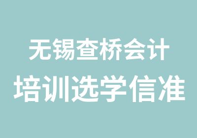 无锡查桥会计培训选学信准没错