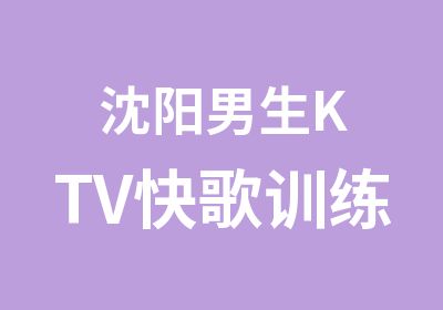 沈阳男生KTV快歌训练